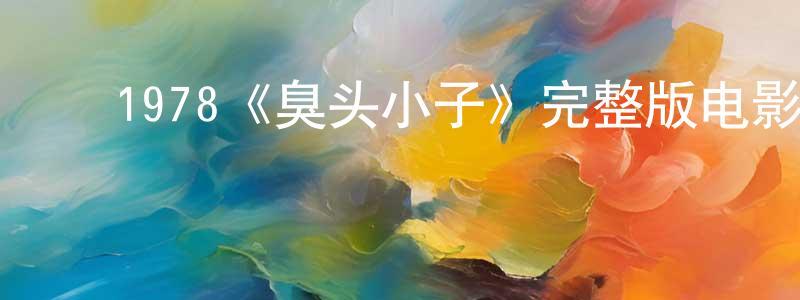 ﻿曹文安的网络影视资源,﻿1978《臭头小子》完整版电影/在线观看/百度云-美剧天堂